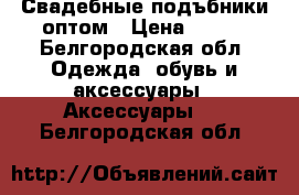 Свадебные подъбники оптом › Цена ­ 200 - Белгородская обл. Одежда, обувь и аксессуары » Аксессуары   . Белгородская обл.